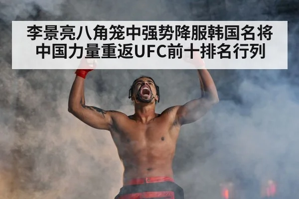 李景亮八角笼中强势降服韩国名将 中国力量重返UFC前十排名行列