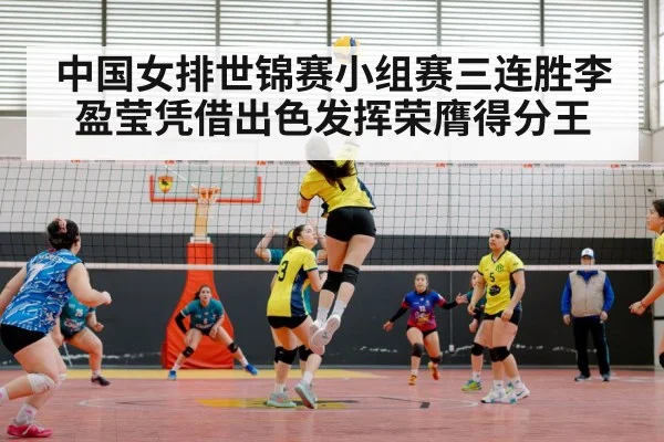 中国女排世锦赛小组赛三连胜李盈莹凭借出色发挥荣膺得分王