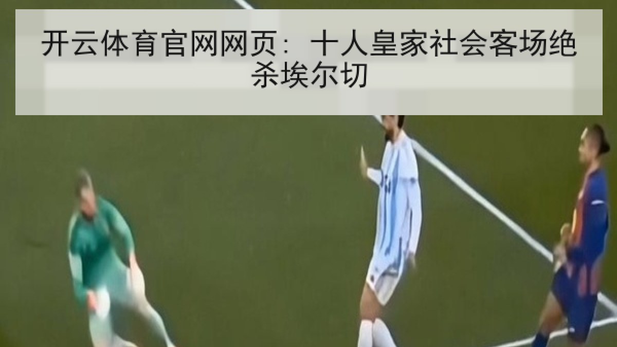 开云体育官网网页: 十人皇家社会客场绝杀埃尔切 开云体育官网网页: 十人皇家社会客场绝杀埃尔切
